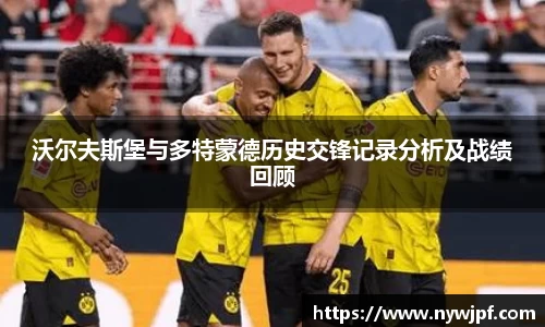 沃尔夫斯堡与多特蒙德历史交锋记录分析及战绩回顾